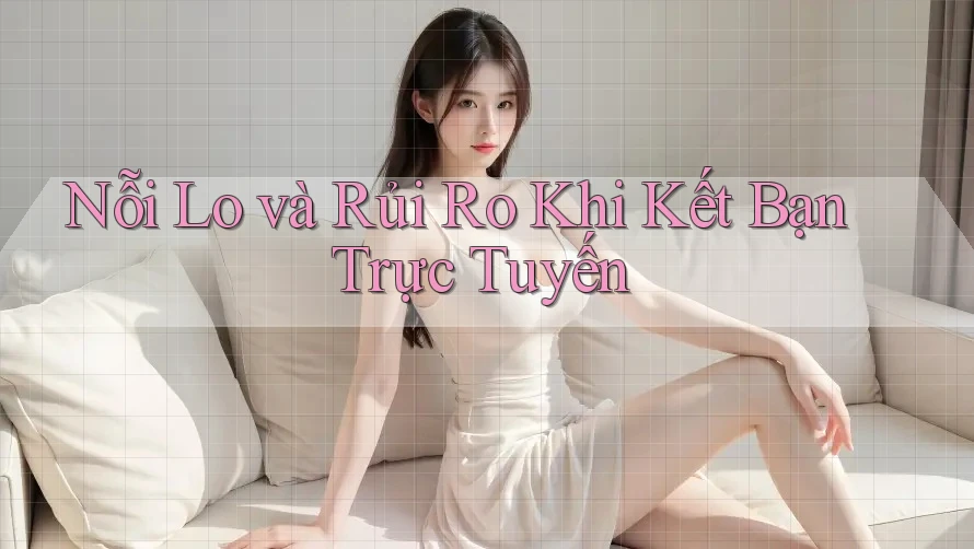 Nỗi Lo và Rủi Ro Khi Kết Bạn Trực Tuyến