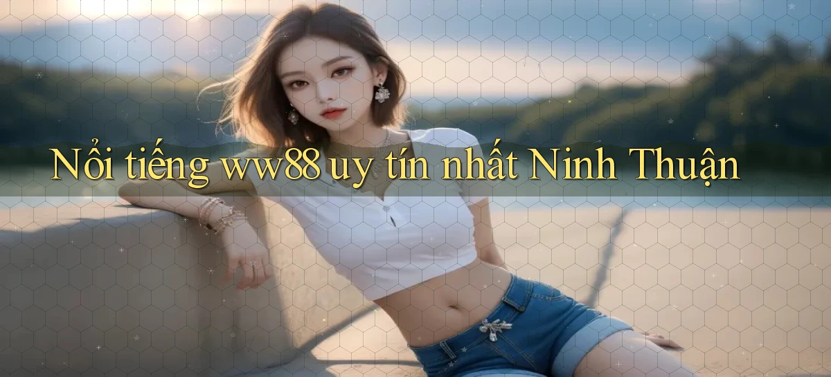 nổi tiếng ww88 uy tín nhất Ninh Thuận
