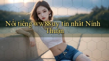 nổi tiếng ww88 uy tín nhất Ninh Thuận