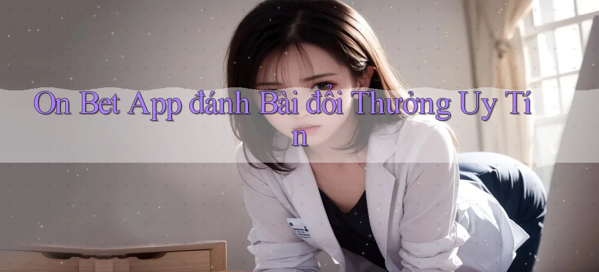 on bet app đánh bài đổi thưởng uy tín