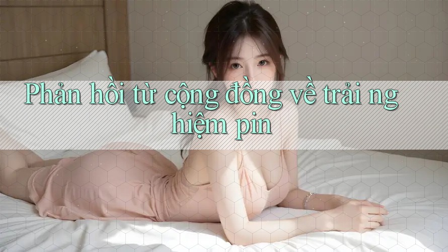 Phản hồi từ cộng đồng về trải nghiệm pin Phản hồi từ cộng đồng về trải nghiệm pin