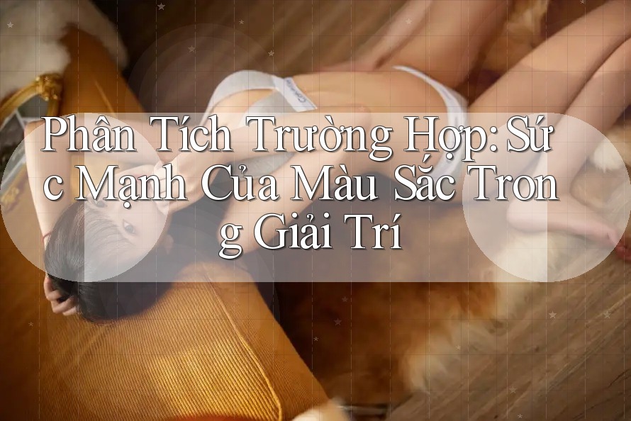 Phân Tích Trường Hợp: Sức Mạnh Của Màu Sắc Trong Giải Trí