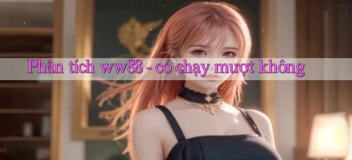 Phân tích ww88   có chạy mượt không