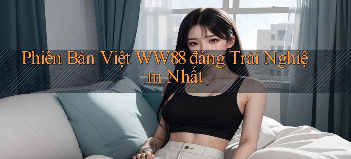 phiên bản việt ww88 đáng trải nghiệm nhất