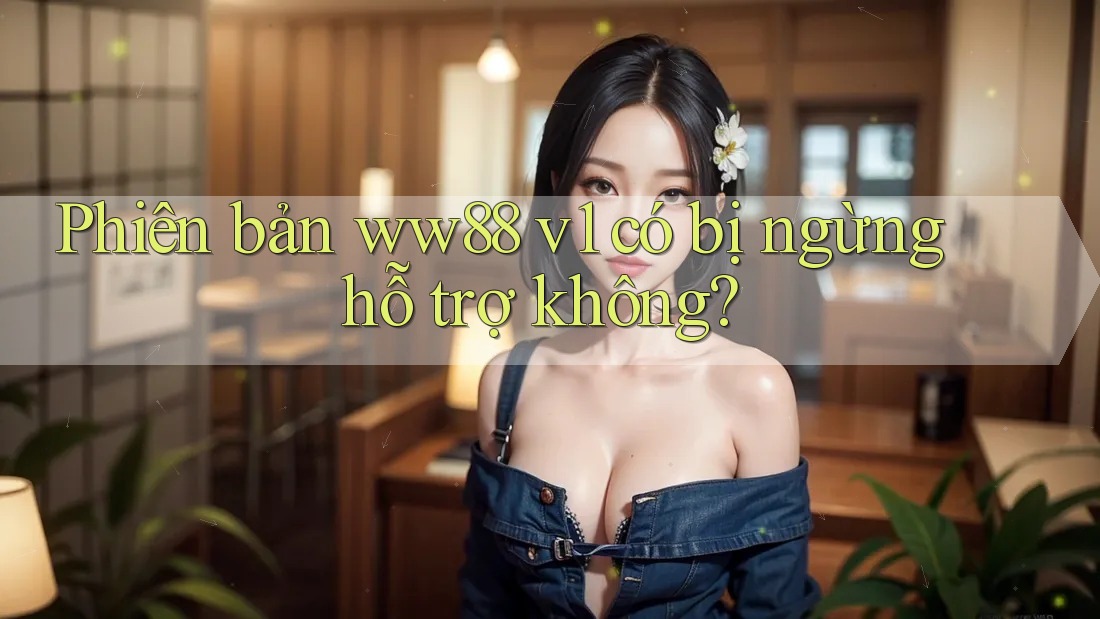 Phiên bản ww88 v1 có bị ngừng hỗ trợ không? Phiên bản ww88 v1 có bị ngừng hỗ trợ không?