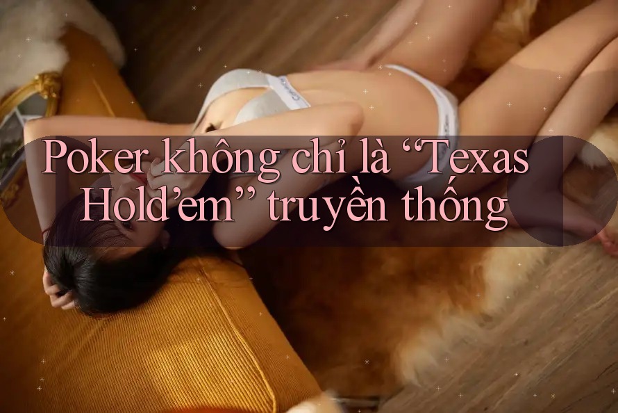 Poker không chỉ là “Texas Hold’em” truyền thống Poker không chỉ là “Texas Hold’em” truyền thống