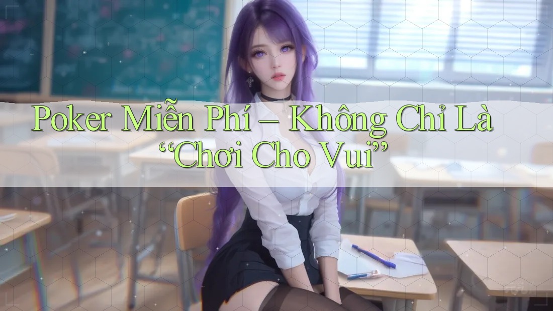 Poker Miễn Phí – Không Chỉ Là “Chơi Cho Vui” Poker Miễn Phí – Không Chỉ Là “Chơi Cho Vui”