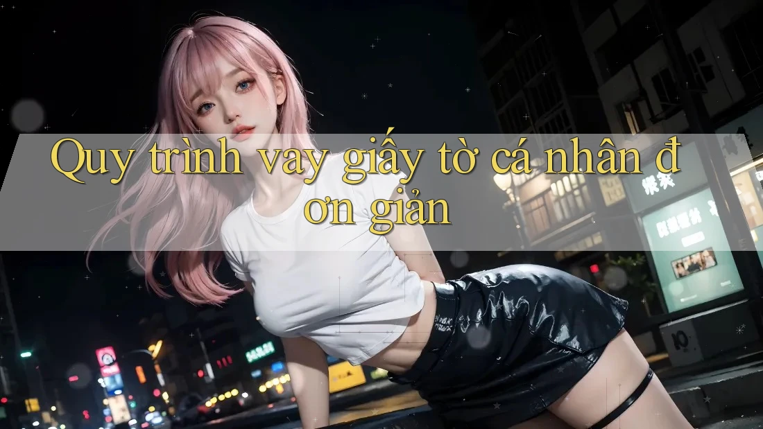Quy trình vay giấy tờ cá nhân đơn giản