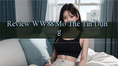 review ww88 mở thẻ tín dụng