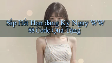 sắp hết hạn đăng ký ngay ww88 code quà tặng