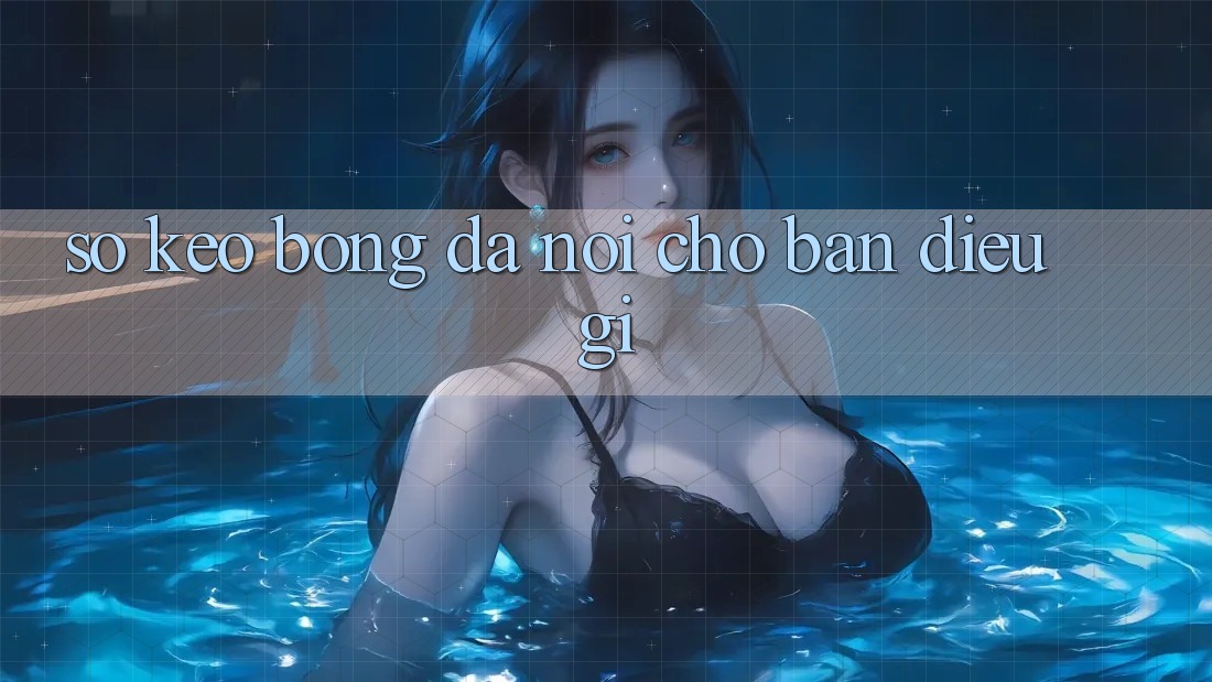 “Số Kèo” Bóng Đá Nói Cho Bạn Điều Gì? “Số Kèo” Bóng Đá Nói Cho Bạn Điều Gì?