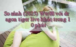 So sánh (2025) Ww88 với dragon tiger live khác trong 10 phút