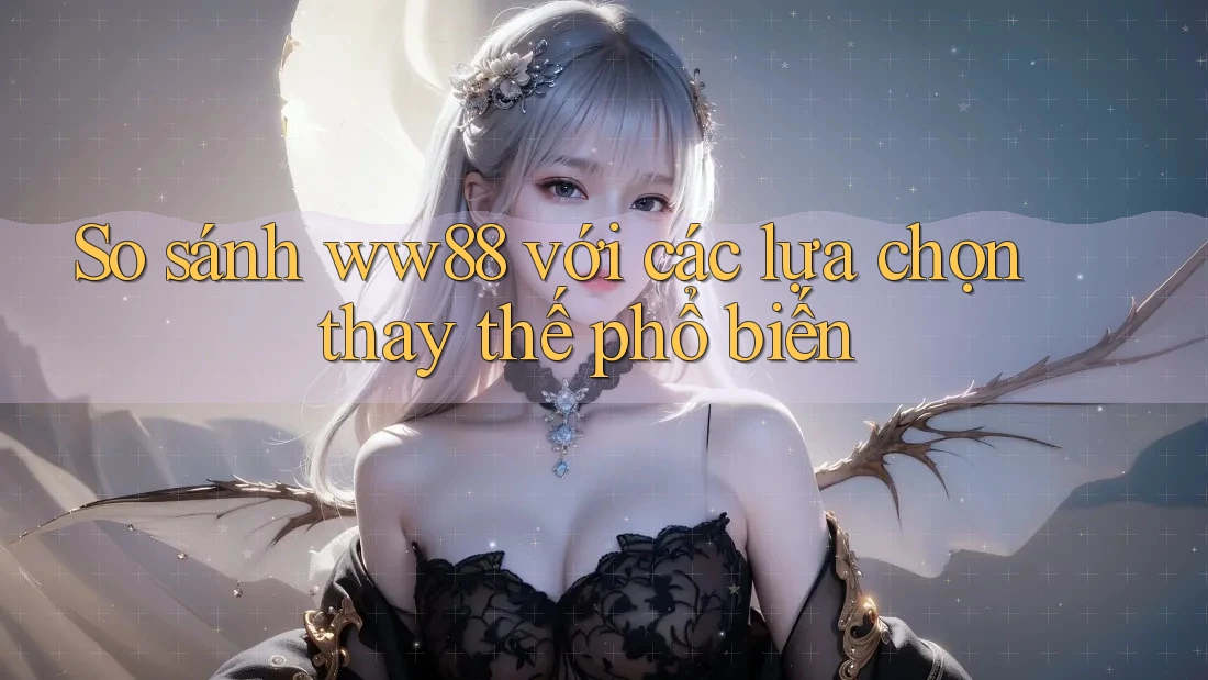 So sánh ww88 với các lựa chọn thay thế phổ biến So sánh ww88 với các lựa chọn thay thế phổ biến