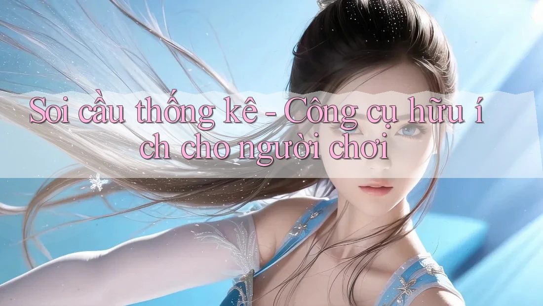 Soi cầu thống kê - Công cụ hữu ích cho người chơi Soi cầu thống kê - Công cụ hữu ích cho người chơi