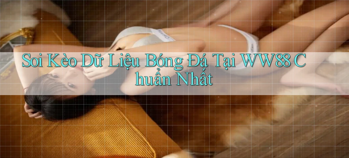 soi kèo dữ liệu bóng đá tại ww88 chuẩn nhất