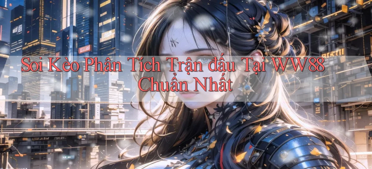 soi kèo phân tích trận đấu tại ww88 chuẩn nhất