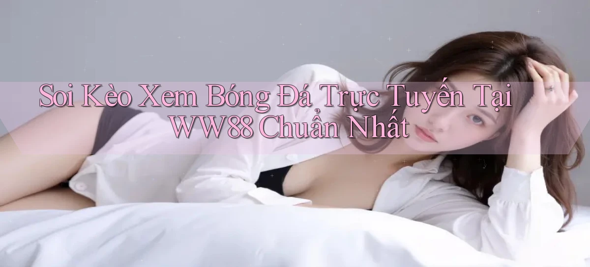 soi kèo xem bóng đá trực tuyến tại ww88 chuẩn nhất