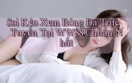 soi kèo xem bóng đá trực tuyến tại ww88 chuẩn nhất