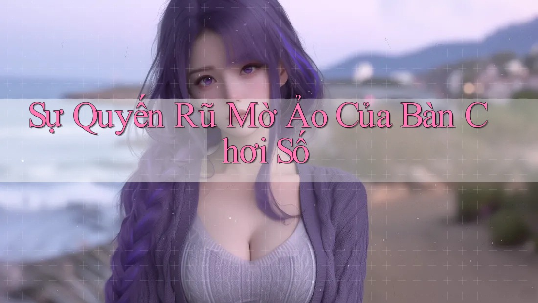 Sự Quyến Rũ Mờ Ảo Của Bàn Chơi Số