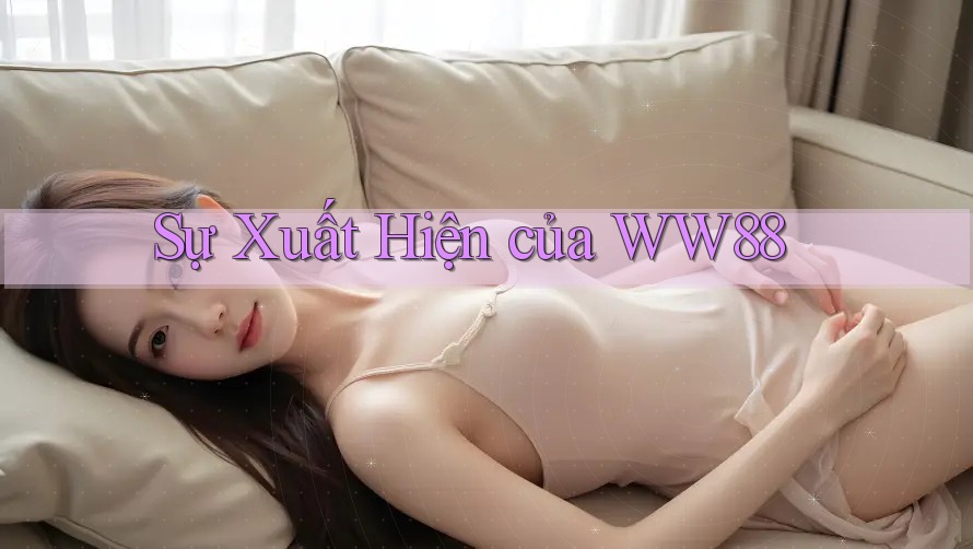 Sự Xuất Hiện của WW88 Sự Xuất Hiện của WW88