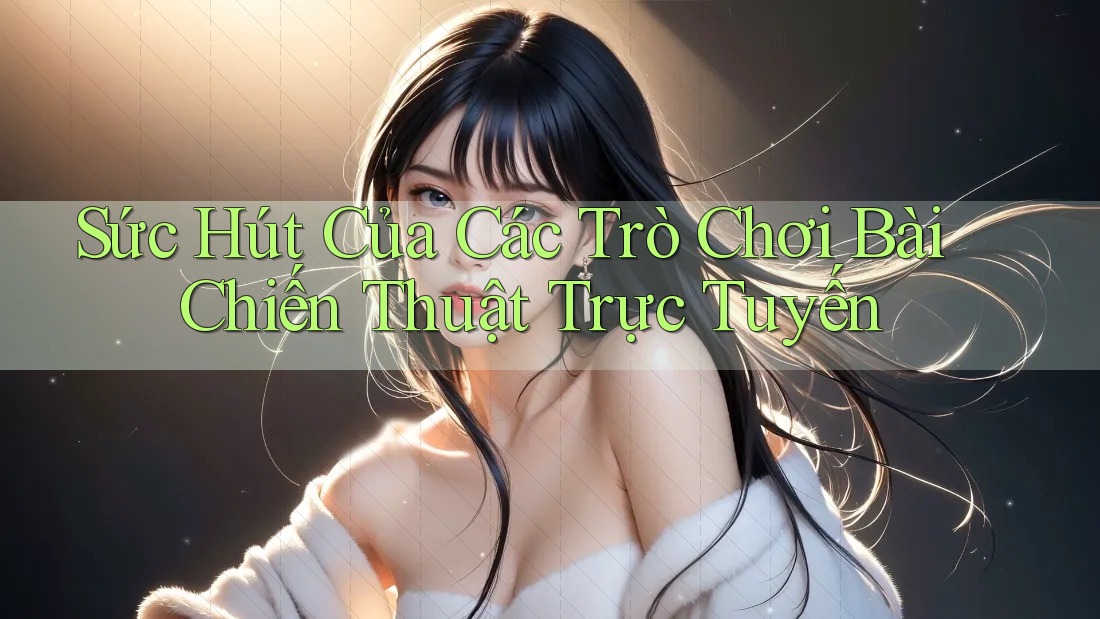 Sức Hút Của Các Trò Chơi Bài Chiến Thuật Trực Tuyến Sức Hút Của Các Trò Chơi Bài Chiến Thuật Trực Tuyến