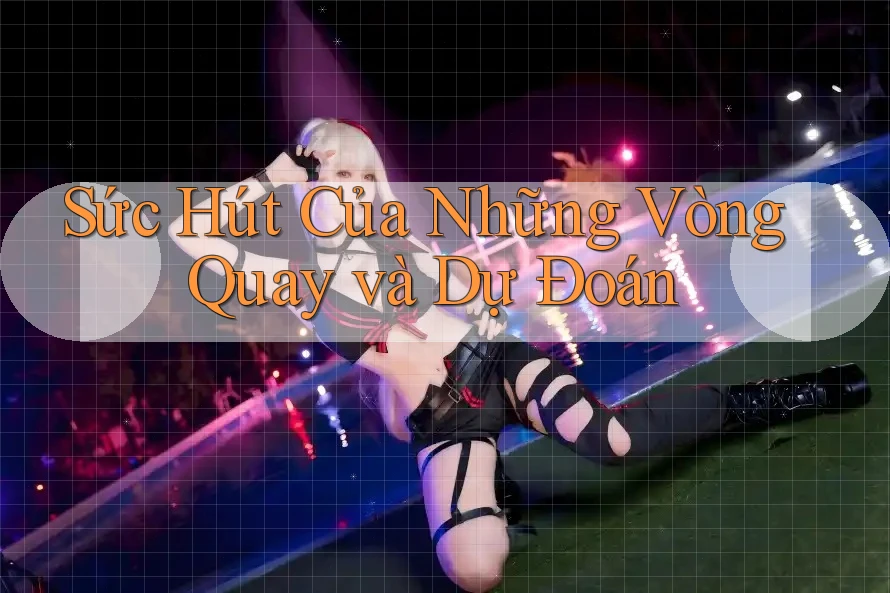 Sức Hút Của Những Vòng Quay và Dự Đoán