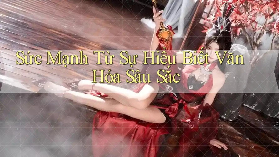 Sức Mạnh Từ Sự Hiểu Biết Văn Hóa Sâu Sắc