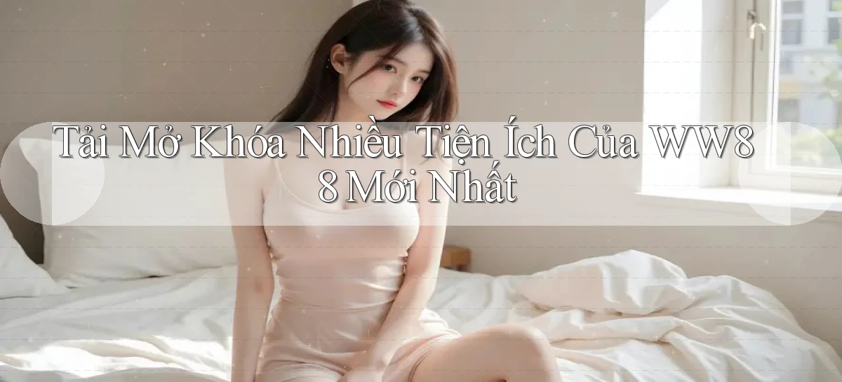 tải mở khóa nhiều tiện ích của ww88 mới nhất