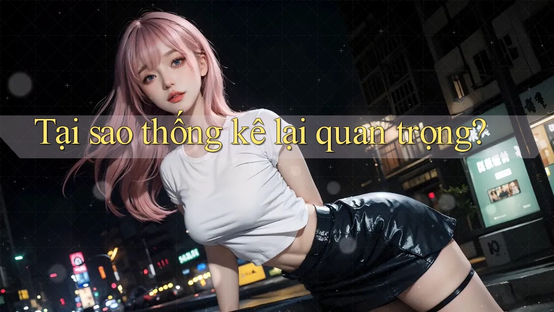Tại sao thống kê lại quan trọng? Tại sao thống kê lại quan trọng?