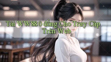 tải ww88 0 đồng cho truy cập trên web