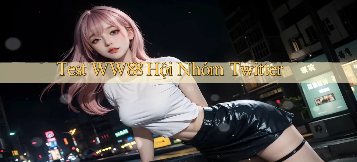 test ww88 hội nhóm twitter