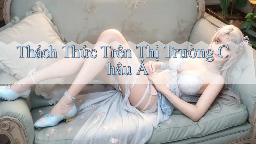 Thách Thức Trên Thị Trường Châu Á Thách Thức Trên Thị Trường Châu Á