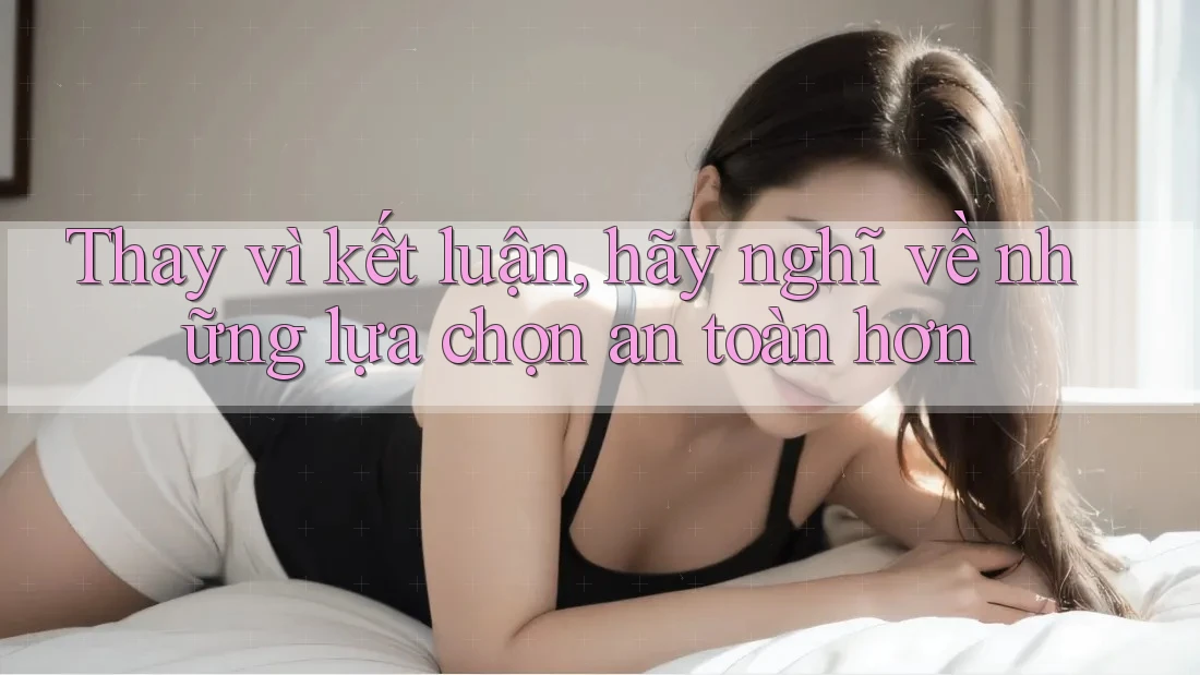 Thay vì kết luận, hãy nghĩ về những lựa chọn an toàn hơn Thay vì kết luận, hãy nghĩ về những lựa chọn an toàn hơn