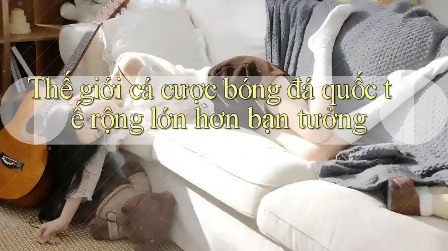 Thế giới cá cược bóng đá quốc tế rộng lớn hơn bạn tưởng