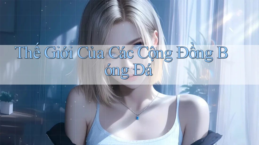 Thế Giới Của Các Cộng Đồng Bóng Đá