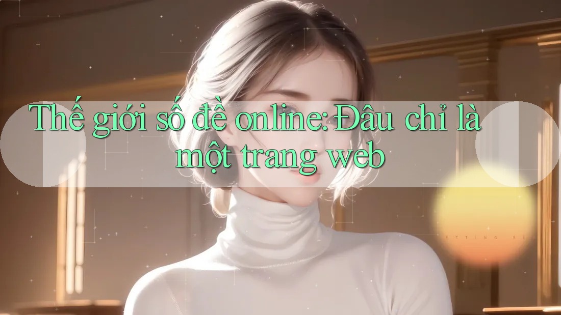 Thế giới số đề online: Đâu chỉ là một trang web Thế giới số đề online: Đâu chỉ là một trang web