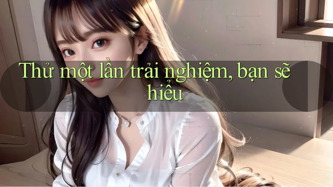 Thử một lần trải nghiệm, bạn sẽ hiểu