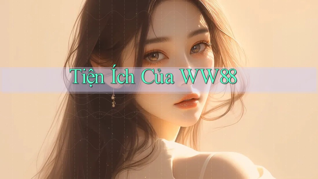 Tiện Ích Của WW88 Tiện Ích Của WW88