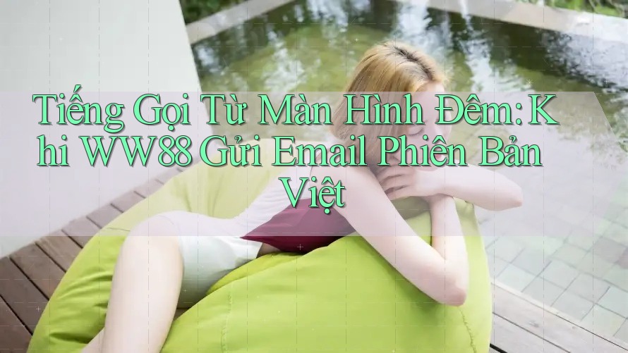 Tiếng Gọi Từ Màn Hình Đêm: Khi WW88 Gửi Email Phiên Bản Việt