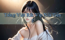 tiếng việt rik vip nổi tiếng