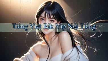 tiếng việt rik vip nổi tiếng