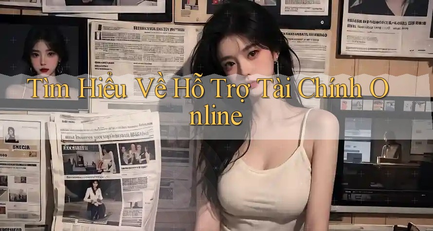 Tìm Hiểu Về Hỗ Trợ Tài Chính Online