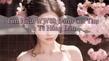 tìm hiểu ww88 đánh giá thực tế hàng đầu