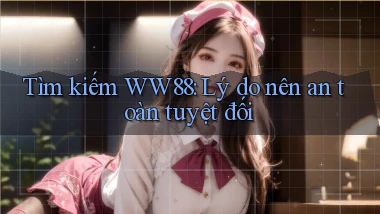 tìm kiếm ww88 lý do nên an toàn tuyệt đối