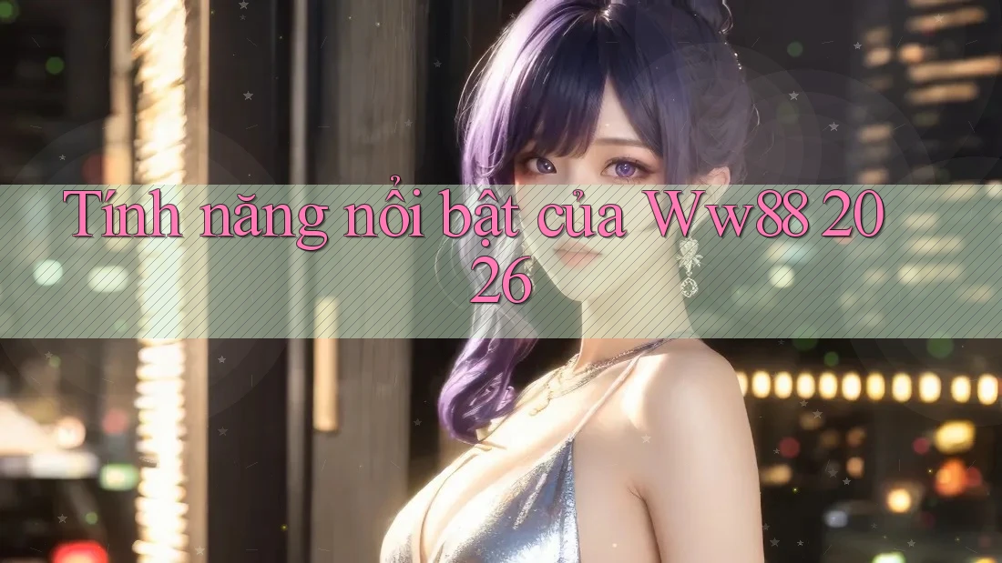 Tính năng nổi bật của Ww88 2026 Tính năng nổi bật của Ww88 2026