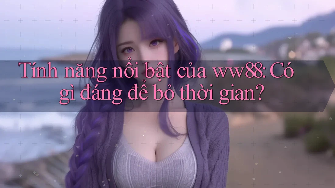 Tính năng nổi bật của ww88: Có gì đáng để bỏ thời gian?