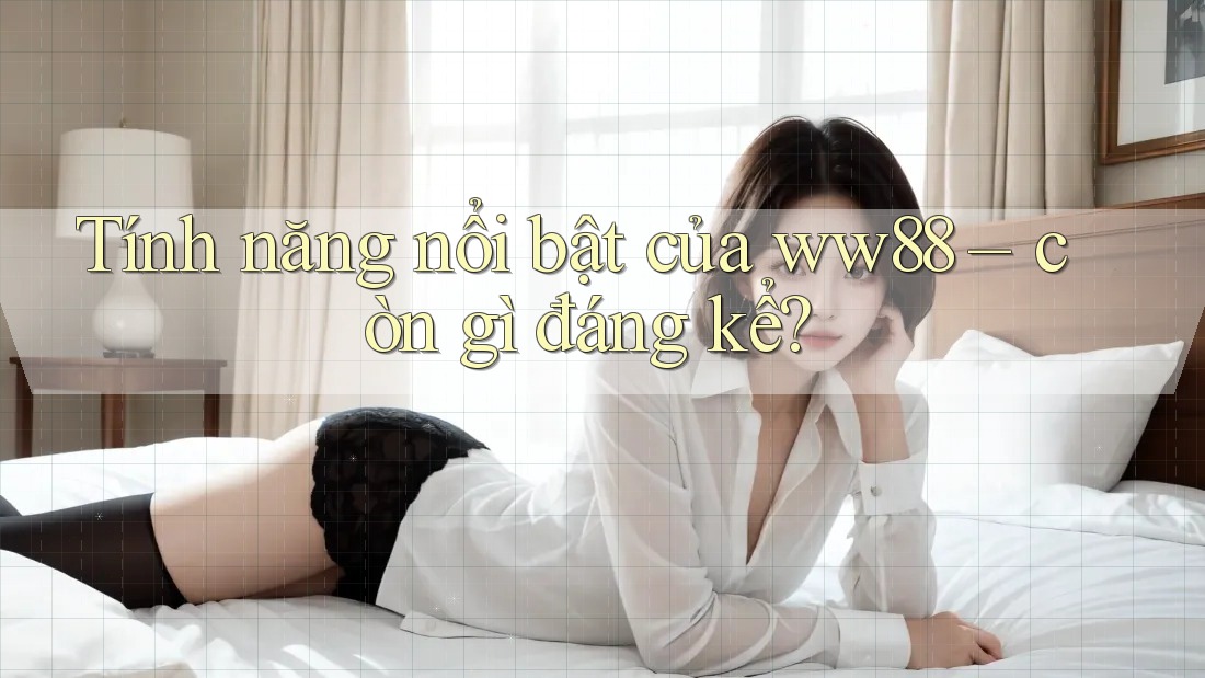 Tính năng nổi bật của ww88 – còn gì đáng kể? Tính năng nổi bật của ww88 – còn gì đáng kể?