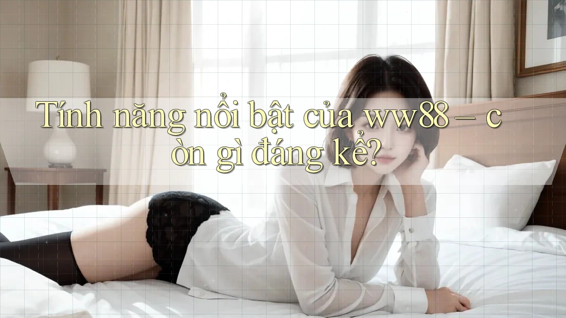 Tính năng nổi bật của ww88 – còn gì đáng kể? Tính năng nổi bật của ww88 – còn gì đáng kể?