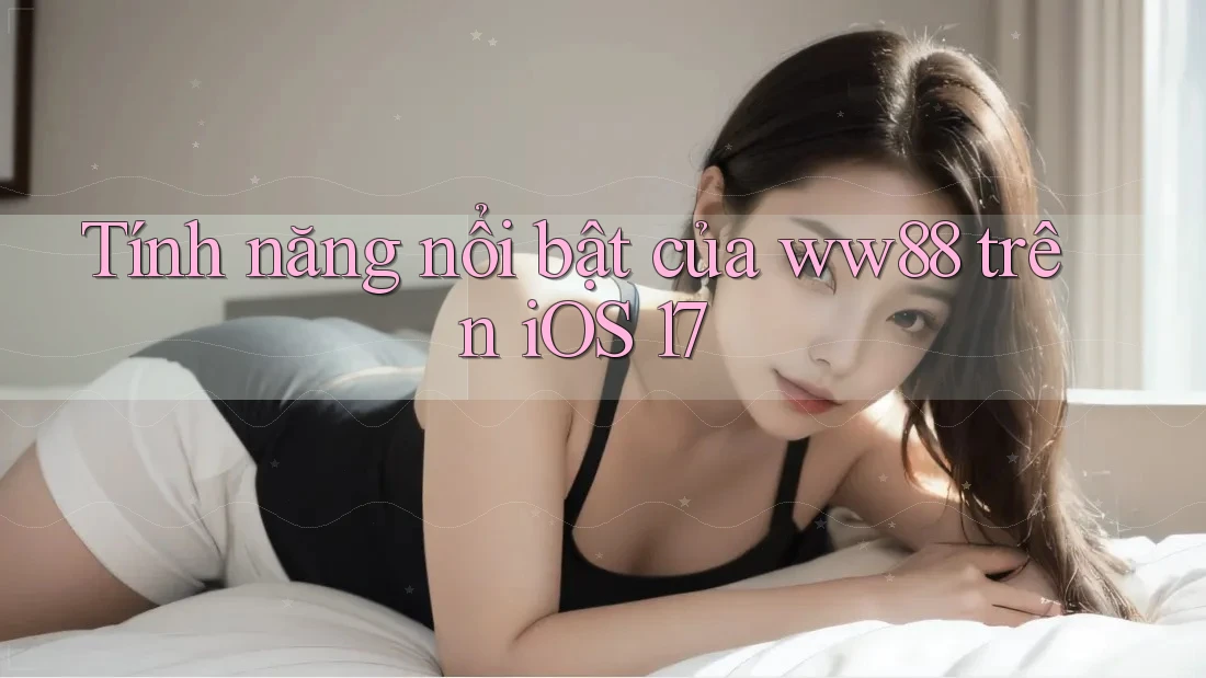 Tính năng nổi bật của ww88 trên iOS 17 Tính năng nổi bật của ww88 trên iOS 17