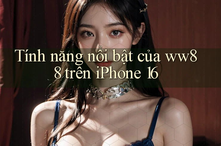 Tính năng nổi bật của ww88 trên iPhone 16